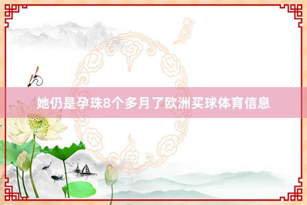 她仍是孕珠8个多月了欧洲买球体育信息