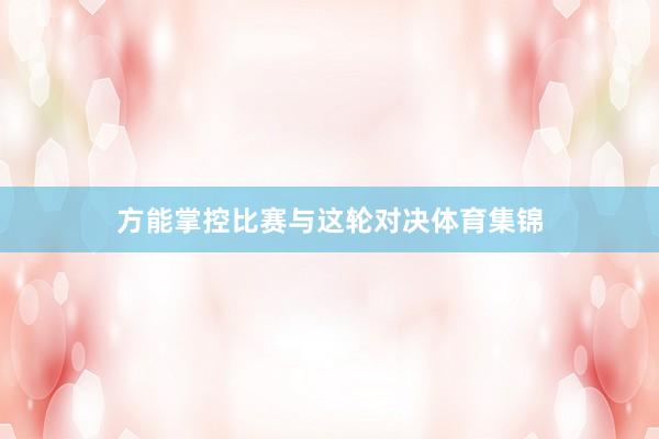 方能掌控比赛与这轮对决体育集锦