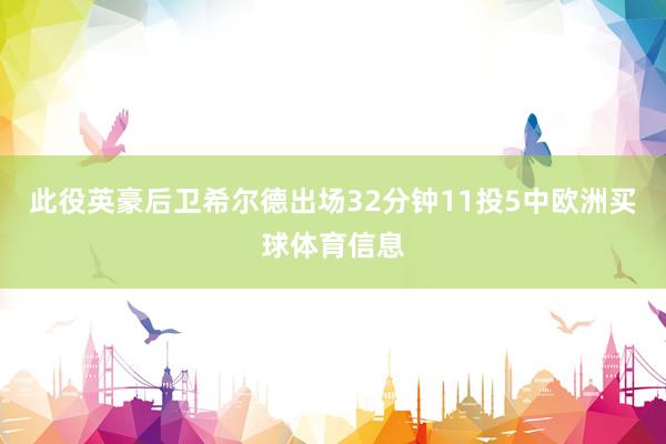 此役英豪后卫希尔德出场32分钟11投5中欧洲买球体育信息