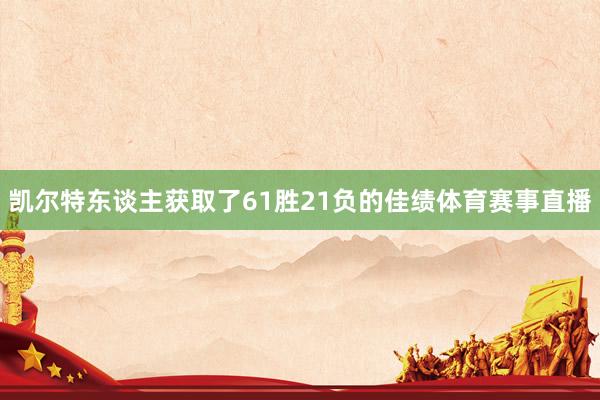 凯尔特东谈主获取了61胜21负的佳绩体育赛事直播