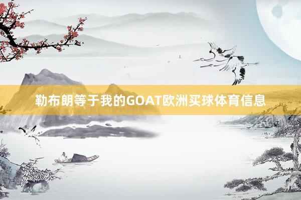 勒布朗等于我的GOAT欧洲买球体育信息
