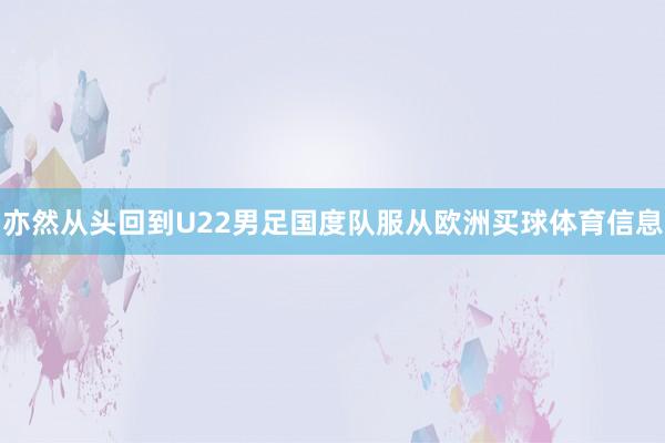 亦然从头回到U22男足国度队服从欧洲买球体育信息