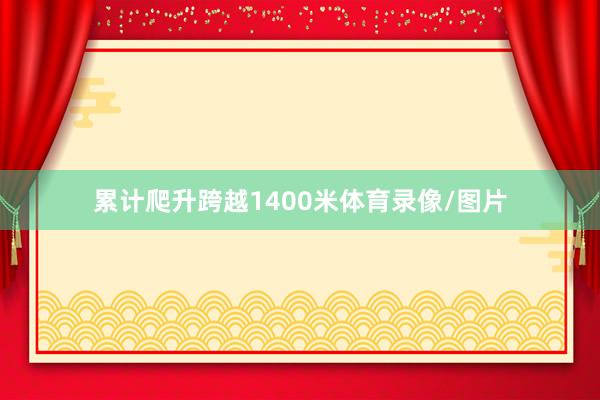 累计爬升跨越1400米体育录像/图片