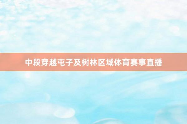 中段穿越屯子及树林区域体育赛事直播