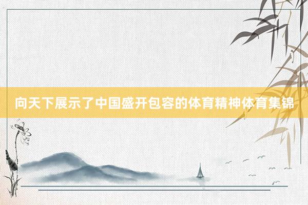 向天下展示了中国盛开包容的体育精神体育集锦