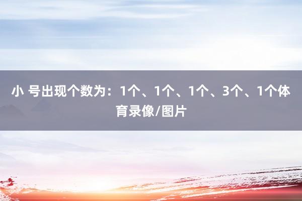 小 号出现个数为：1个、1个、1个、3个、1个体育录像/图片