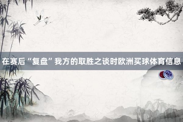 在赛后“复盘”我方的取胜之谈时欧洲买球体育信息