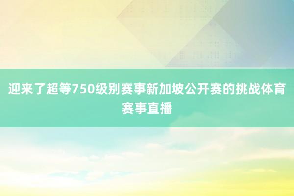 迎来了超等750级别赛事新加坡公开赛的挑战体育赛事直播