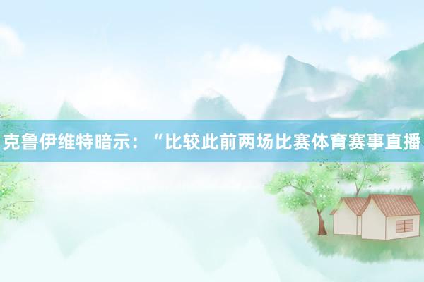 克鲁伊维特暗示：“比较此前两场比赛体育赛事直播