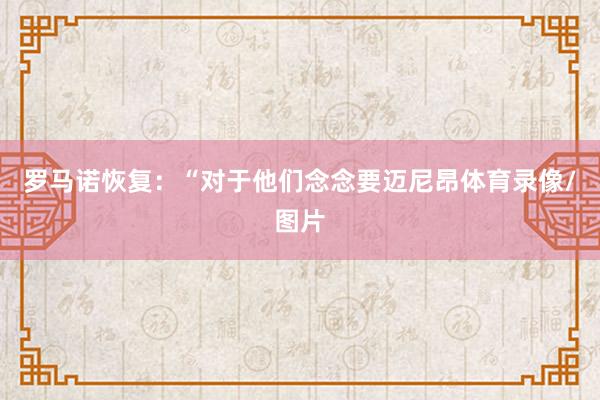 罗马诺恢复：“对于他们念念要迈尼昂体育录像/图片
