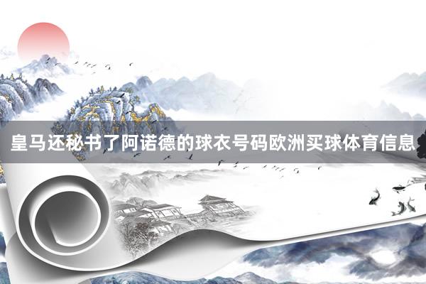 皇马还秘书了阿诺德的球衣号码欧洲买球体育信息