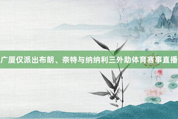 广厦仅派出布朗、奈特与纳纳利三外助体育赛事直播