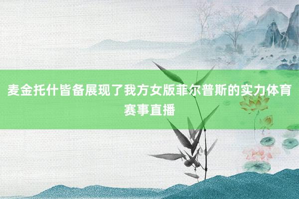 麦金托什皆备展现了我方女版菲尔普斯的实力体育赛事直播