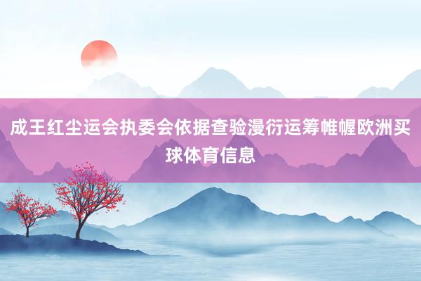 成王红尘运会执委会依据查验漫衍运筹帷幄欧洲买球体育信息