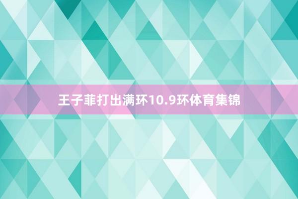 王子菲打出满环10.9环体育集锦