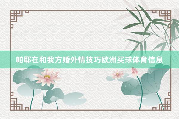 帕耶在和我方婚外情技巧欧洲买球体育信息