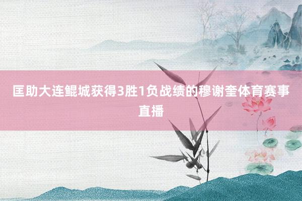 匡助大连鲲城获得3胜1负战绩的穆谢奎体育赛事直播