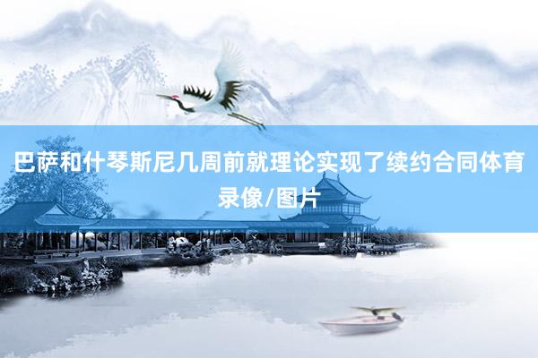 巴萨和什琴斯尼几周前就理论实现了续约合同体育录像/图片