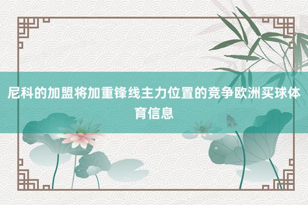 尼科的加盟将加重锋线主力位置的竞争欧洲买球体育信息
