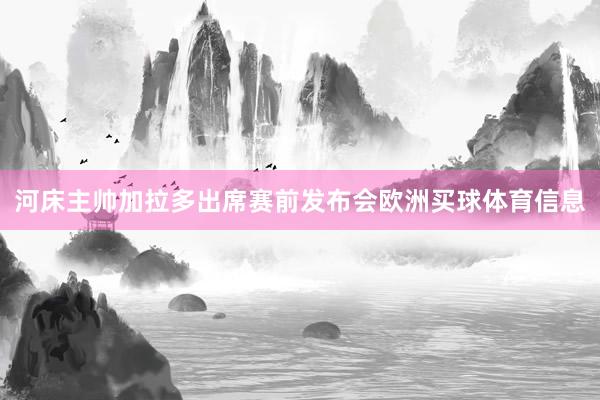河床主帅加拉多出席赛前发布会欧洲买球体育信息