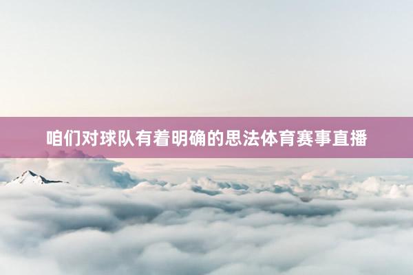 咱们对球队有着明确的思法体育赛事直播