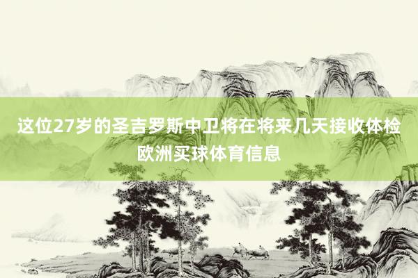 这位27岁的圣吉罗斯中卫将在将来几天接收体检欧洲买球体育信息