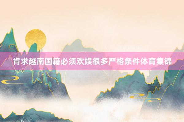 肯求越南国籍必须欢娱很多严格条件体育集锦