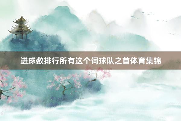 进球数排行所有这个词球队之首体育集锦