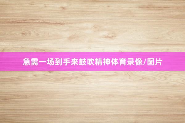 急需一场到手来鼓吹精神体育录像/图片