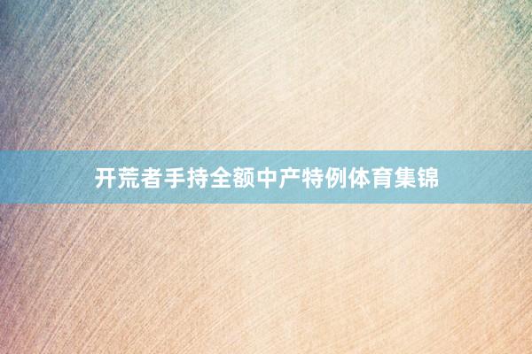 开荒者手持全额中产特例体育集锦