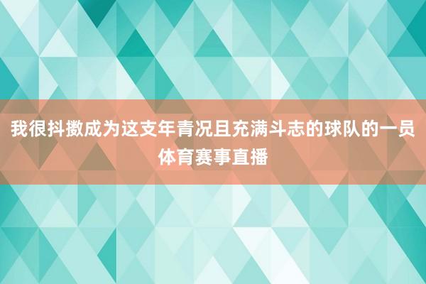 我很抖擞成为这支年青况且充满斗志的球队的一员体育赛事直播