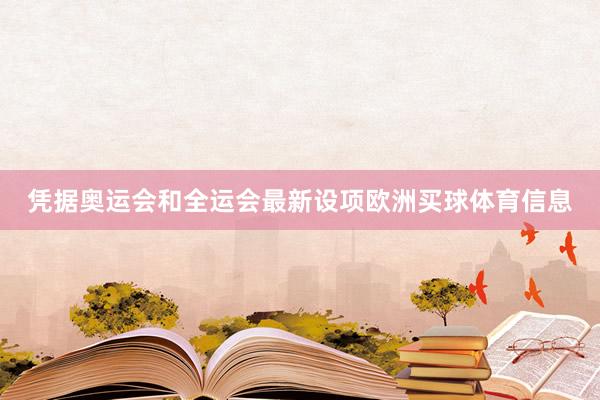 凭据奥运会和全运会最新设项欧洲买球体育信息