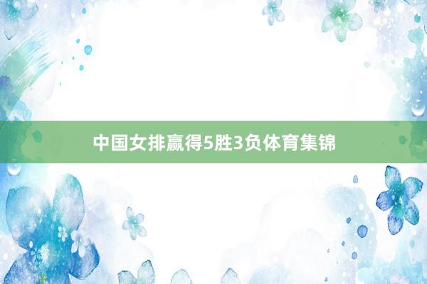 中国女排赢得5胜3负体育集锦