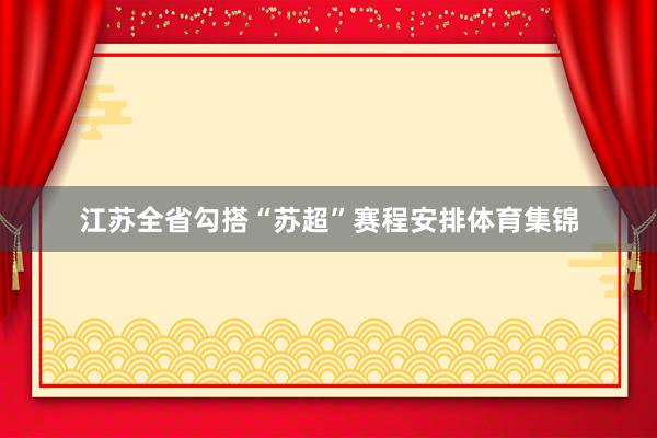 江苏全省勾搭“苏超”赛程安排体育集锦