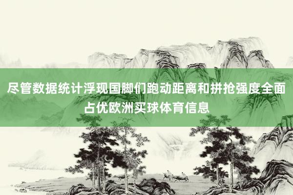 尽管数据统计浮现国脚们跑动距离和拼抢强度全面占优欧洲买球体育信息