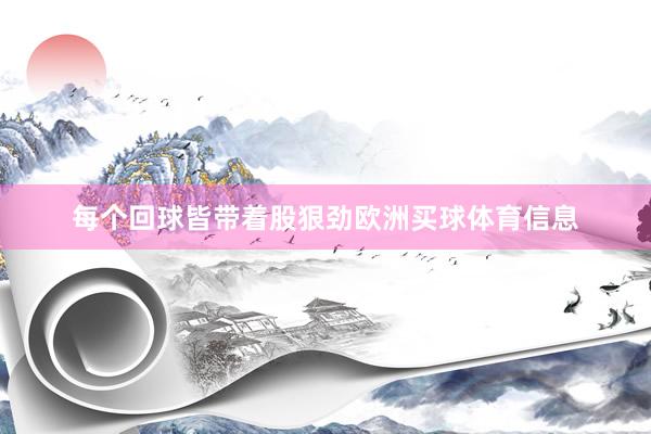 每个回球皆带着股狠劲欧洲买球体育信息