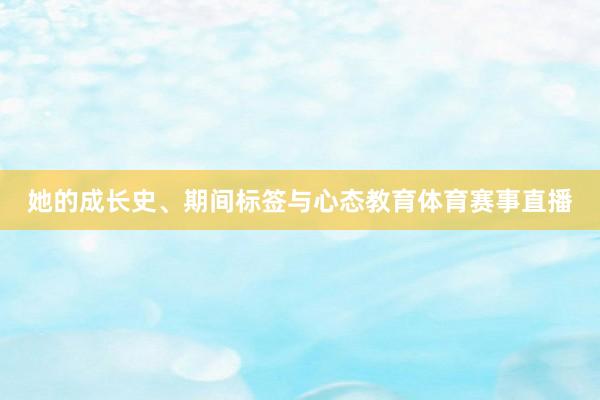 她的成长史、期间标签与心态教育体育赛事直播