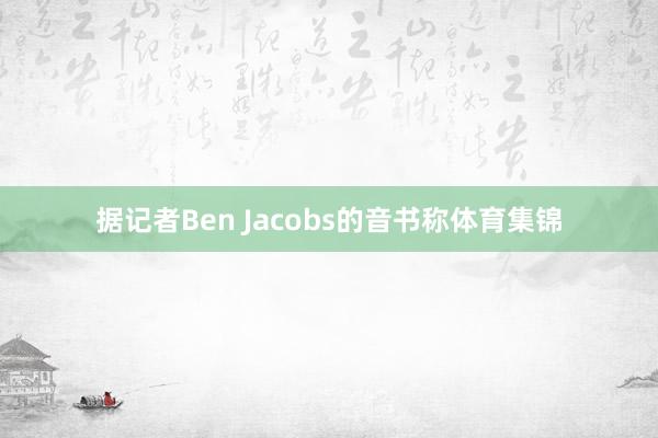 据记者Ben Jacobs的音书称体育集锦