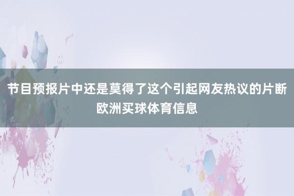 节目预报片中还是莫得了这个引起网友热议的片断欧洲买球体育信息