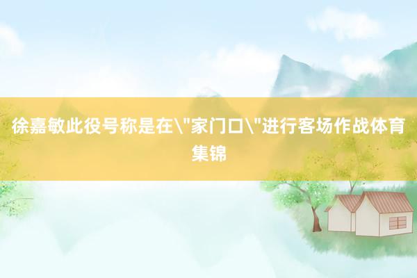 徐嘉敏此役号称是在