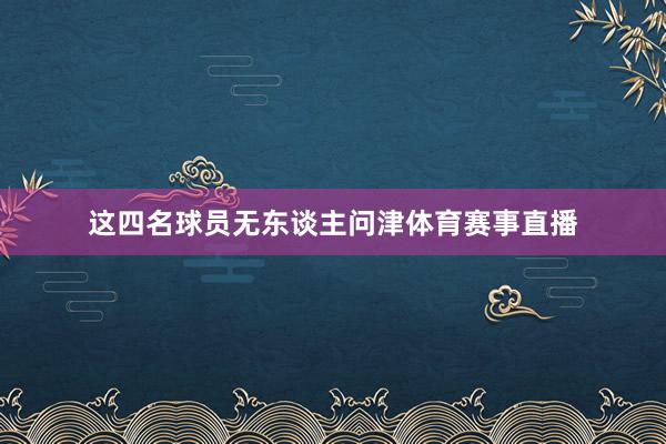 这四名球员无东谈主问津体育赛事直播