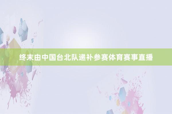 终末由中国台北队递补参赛体育赛事直播