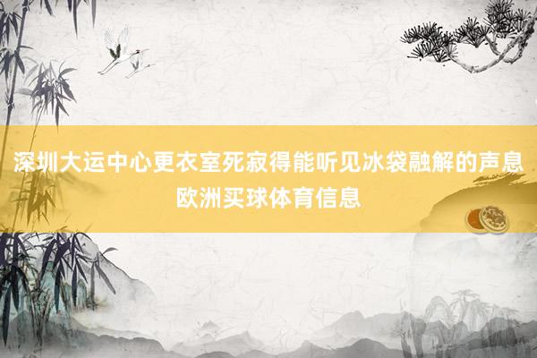 深圳大运中心更衣室死寂得能听见冰袋融解的声息欧洲买球体育信息