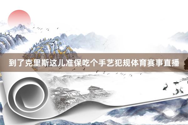 到了克里斯这儿准保吃个手艺犯规体育赛事直播