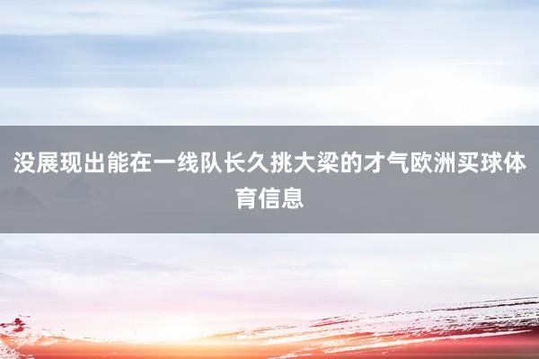 没展现出能在一线队长久挑大梁的才气欧洲买球体育信息