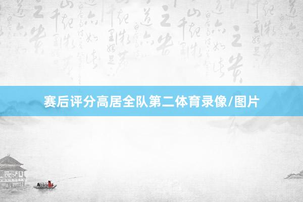 赛后评分高居全队第二体育录像/图片