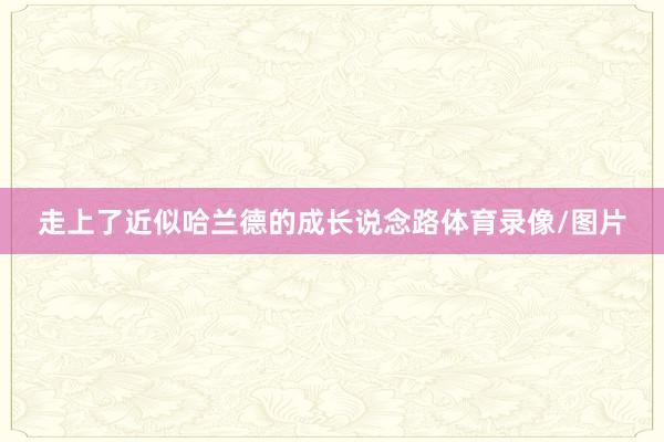 走上了近似哈兰德的成长说念路体育录像/图片