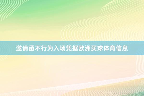 邀请函不行为入场凭据欧洲买球体育信息