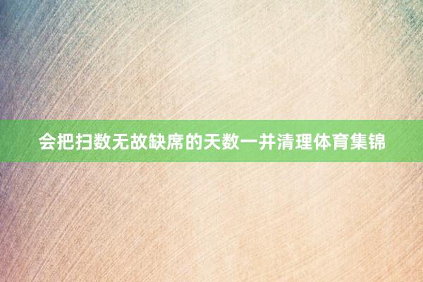 会把扫数无故缺席的天数一并清理体育集锦