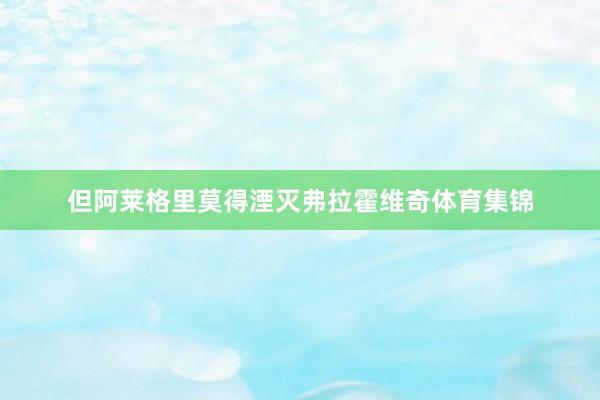 但阿莱格里莫得湮灭弗拉霍维奇体育集锦